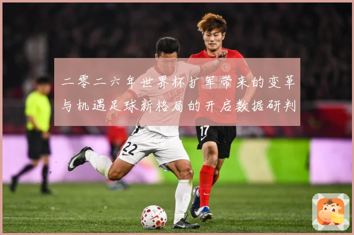 二零二六年世界杯扩军带来的变革与机遇足球新格局的开启数据研判：最新赛事动态与深度分析
