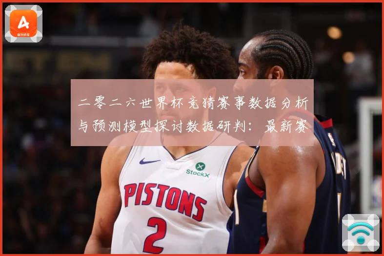 二零二六世界杯竞猜赛事数据分析与预测模型探讨数据研判：最新赛事动态与深度分析
