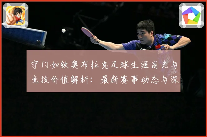 守门如铁奥布拉克足球生涯高光与竞技价值解析：最新赛事动态与深度分析