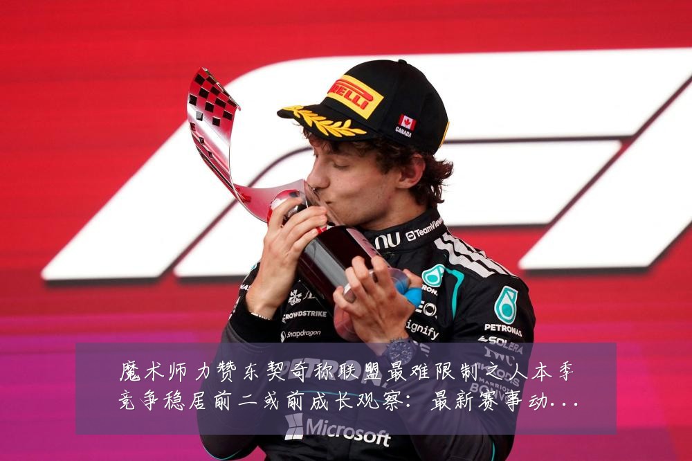 魔术师力赞东契奇称联盟最难限制之人本季竞争稳居前二或前成长观察:最新赛事动态与深度分析