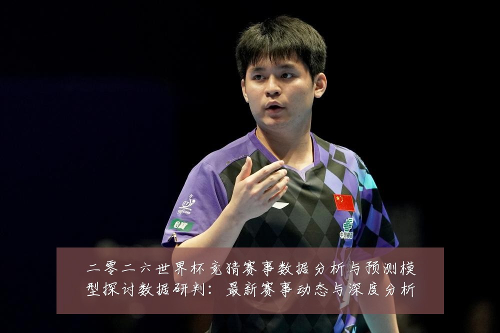 二零二六世界杯竞猜赛事数据分析与预测模型探讨数据研判：最新赛事动态与深度分析