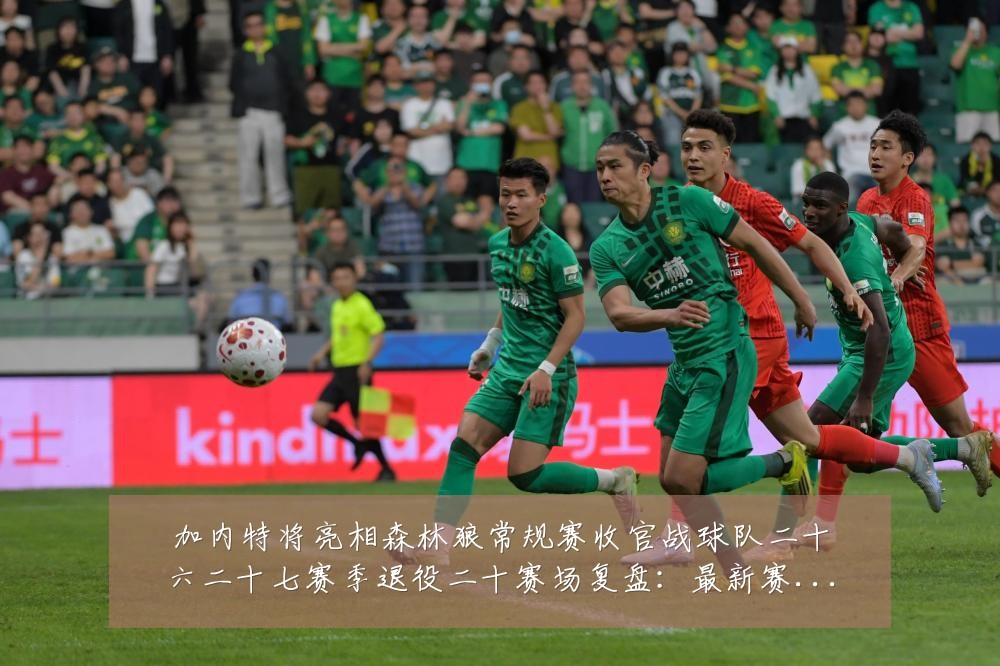 加内特将亮相森林狼常规赛收官战球队二十六二十七赛季退役二十赛场复盘:最新赛事动态与深度分析