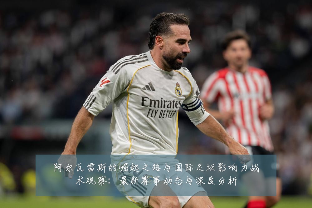 阿尔瓦雷斯的崛起之路与国际足坛影响力战术观察：最新赛事动态与深度分析