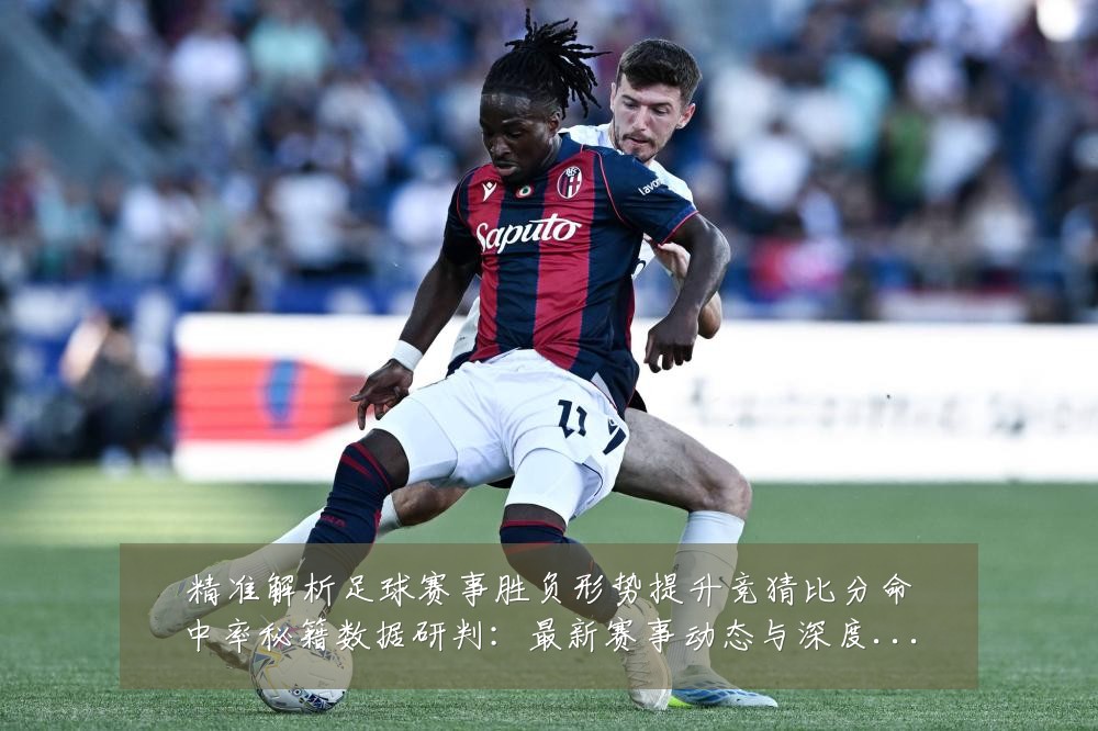 精准解析足球赛事胜负形势提升竞猜比分命中率秘籍数据研判：最新赛事动态与深度分析