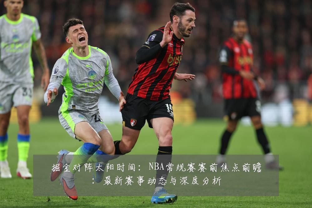 掘金对阵太阳时间：NBA常规赛赛前焦点前瞻：最新赛事动态与深度分析